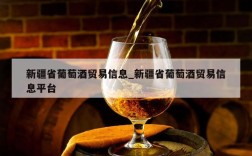新疆省葡萄酒贸易信息_新疆省葡萄酒贸易信息平台